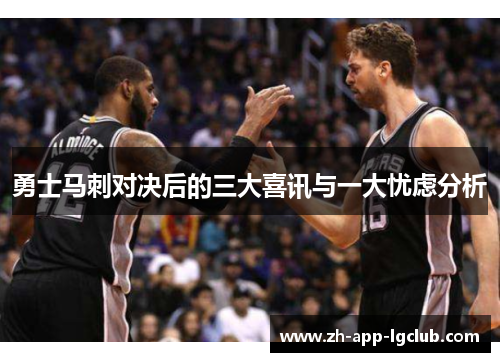 勇士马刺对决后的三大喜讯与一大忧虑分析