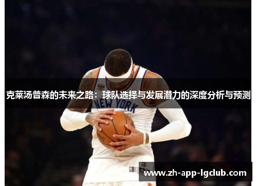克莱汤普森的未来之路：球队选择与发展潜力的深度分析与预测