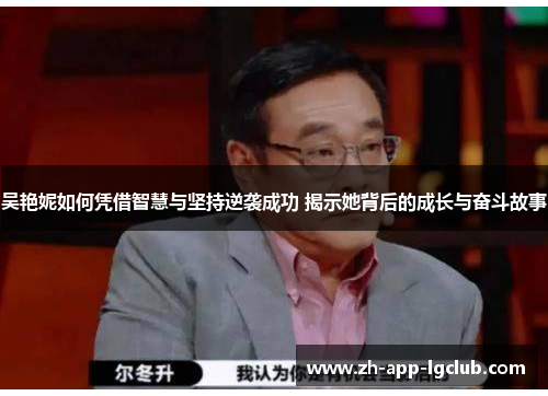 吴艳妮如何凭借智慧与坚持逆袭成功 揭示她背后的成长与奋斗故事