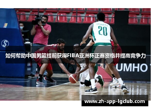 如何帮助中国男篮提前获得FIBA亚洲杯正赛资格并提高竞争力