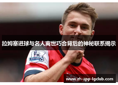 拉姆塞进球与名人离世巧合背后的神秘联系揭示