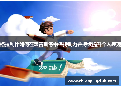 格拉利什如何在艰苦训练中保持动力并持续提升个人表现