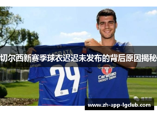 切尔西新赛季球衣迟迟未发布的背后原因揭秘 切尔西新赛季球衣迟迟未发布的背后原因揭秘
