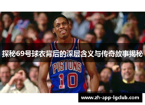 探秘69号球衣背后的深层含义与传奇故事揭秘 探秘69号球衣背后的深层含义与传奇故事揭秘