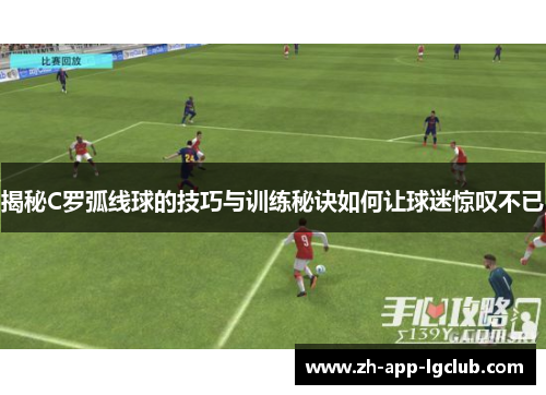 揭秘C罗弧线球的技巧与训练秘诀如何让球迷惊叹不已