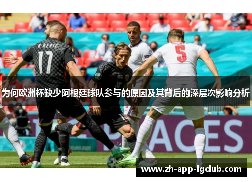 为何欧洲杯缺少阿根廷球队参与的原因及其背后的深层次影响分析