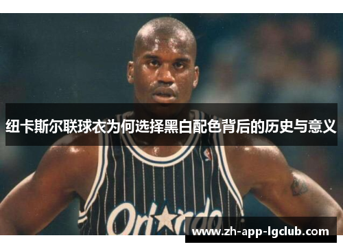 纽卡斯尔联球衣为何选择黑白配色背后的历史与意义