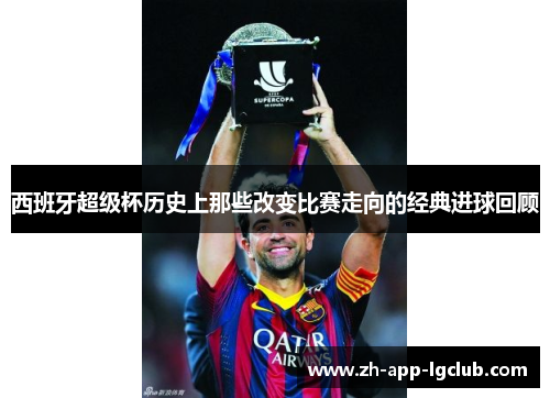 西班牙超级杯历史上那些改变比赛走向的经典进球回顾