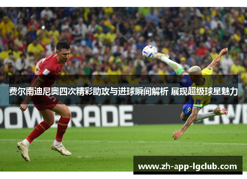 费尔南迪尼奥四次精彩助攻与进球瞬间解析 展现超级球星魅力 费尔南迪尼奥四次精彩助攻与进球瞬间解析 展现超级球星魅力