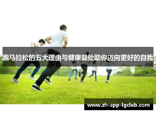 跑马拉松的五大理由与健康益处助你迈向更好的自我