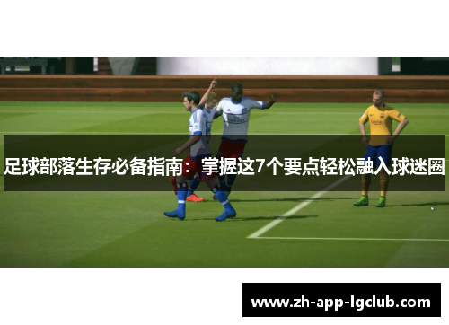 足球部落生存必备指南：掌握这7个要点轻松融入球迷圈