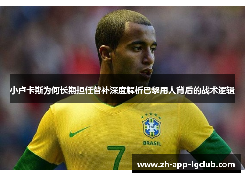小卢卡斯为何长期担任替补深度解析巴黎用人背后的战术逻辑