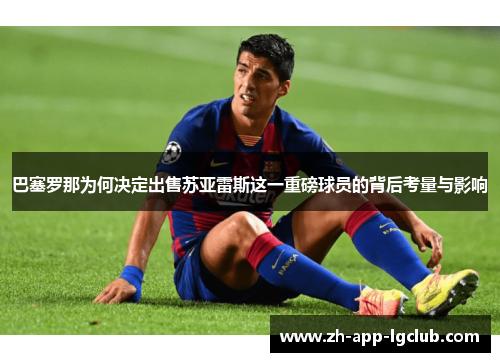 巴塞罗那为何决定出售苏亚雷斯这一重磅球员的背后考量与影响 巴塞罗那为何决定出售苏亚雷斯这一重磅球员的背后考量与影响