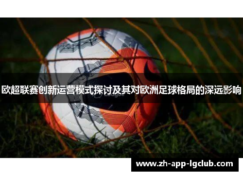 欧超联赛创新运营模式探讨及其对欧洲足球格局的深远影响