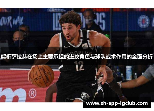 解析萨拉赫在场上主要承担的进攻角色与球队战术作用的全面分析