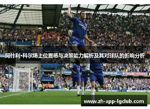 阿什利·科尔场上位置感与决策能力解析及其对球队的影响分析 阿什利·科尔场上位置感与决策能力解析及其对球队的影响分析