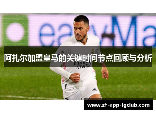 阿扎尔加盟皇马的关键时间节点回顾与分析