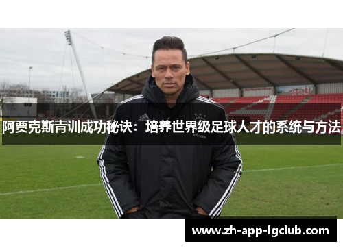 阿贾克斯青训成功秘诀:培养世界级足球人才的系统与方法 阿贾克斯青训成功秘诀:培养世界级足球人才的系统与方法