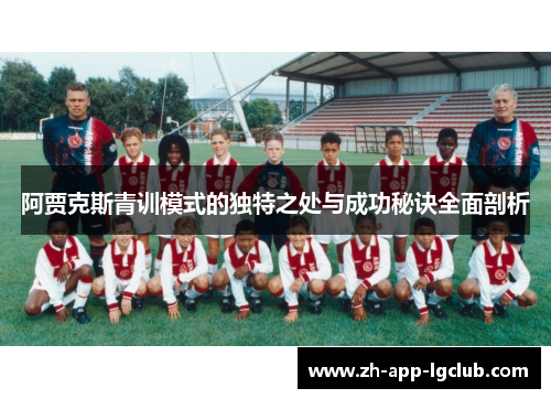 阿贾克斯青训模式的独特之处与成功秘诀全面剖析 阿贾克斯青训模式的独特之处与成功秘诀全面剖析