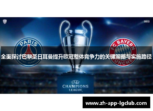 全面探讨巴黎圣日耳曼提升欧冠整体竞争力的关键策略与实施路径 全面探讨巴黎圣日耳曼提升欧冠整体竞争力的关键策略与实施路径