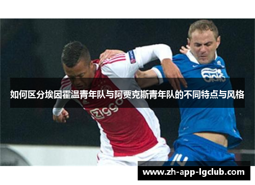 如何区分埃因霍温青年队与阿贾克斯青年队的不同特点与风格 如何区分埃因霍温青年队与阿贾克斯青年队的不同特点与风格