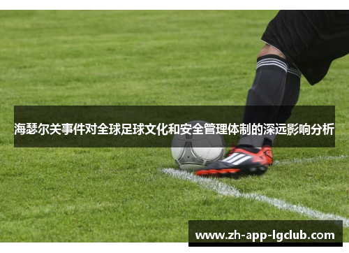 海瑟尔关事件对全球足球文化和安全管理体制的深远影响分析