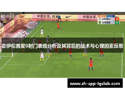 霍伊伦首发0射门表现分析及其背后的战术与心理因素反思 霍伊伦首发0射门表现分析及其背后的战术与心理因素反思