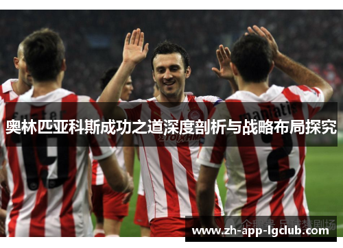 奥林匹亚科斯成功之道深度剖析与战略布局探究