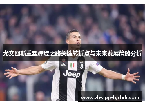 尤文图斯重塑辉煌之路关键转折点与未来发展策略分析