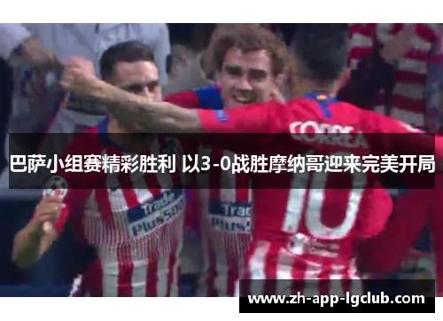 巴萨小组赛精彩胜利 以3-0战胜摩纳哥迎来完美开局