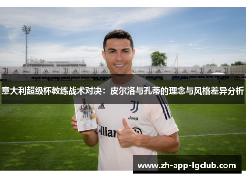 意大利超级杯教练战术对决:皮尔洛与孔蒂的理念与风格差异分析 意大利超级杯教练战术对决:皮尔洛与孔蒂的理念与风格差异分析