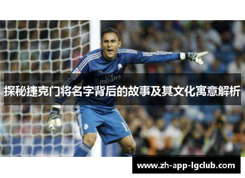 探秘捷克门将名字背后的故事及其文化寓意解析 探秘捷克门将名字背后的故事及其文化寓意解析