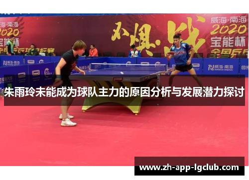 朱雨玲未能成为球队主力的原因分析与发展潜力探讨 朱雨玲未能成为球队主力的原因分析与发展潜力探讨