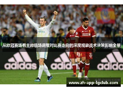 从欧冠赛场看主帅临场调整对比赛走向的深度观察战术决策影响全景