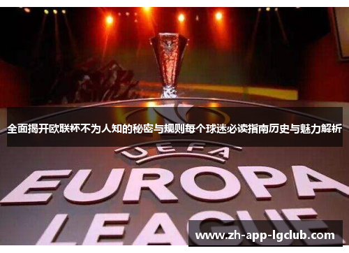 全面揭开欧联杯不为人知的秘密与规则每个球迷必读指南历史与魅力解析 全面揭开欧联杯不为人知的秘密与规则每个球迷必读指南历史与魅力解析