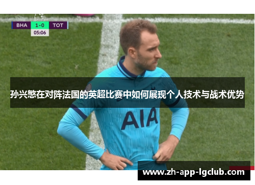 孙兴慜在对阵法国的英超比赛中如何展现个人技术与战术优势 孙兴慜在对阵法国的英超比赛中如何展现个人技术与战术优势