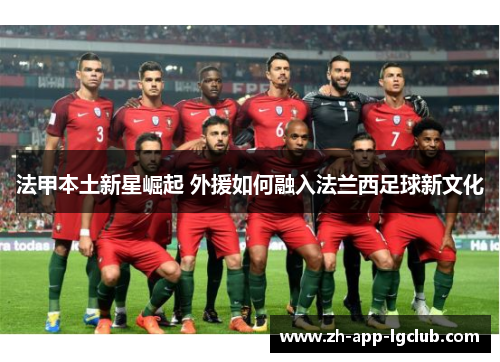 法甲本土新星崛起 外援如何融入法兰西足球新文化