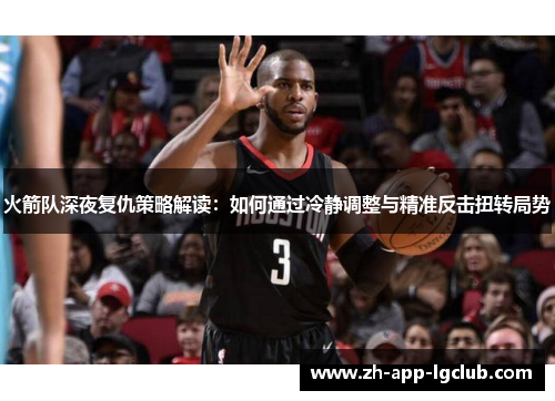 火箭队深夜复仇策略解读:如何通过冷静调整与精准反击扭转局势 火箭队深夜复仇策略解读:如何通过冷静调整与精准反击扭转局势