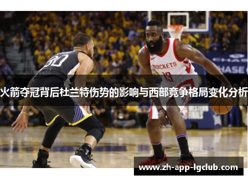 火箭夺冠背后杜兰特伤势的影响与西部竞争格局变化分析 火箭夺冠背后杜兰特伤势的影响与西部竞争格局变化分析
