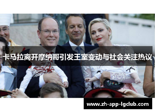 卡马拉离开摩纳哥引发王室变动与社会关注热议