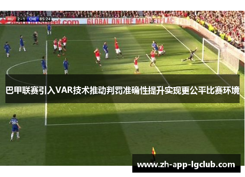 巴甲联赛引入VAR技术推动判罚准确性提升实现更公平比赛环境