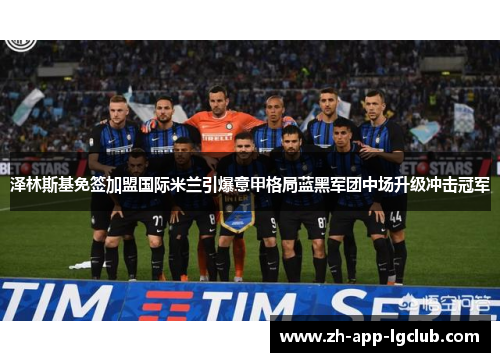 泽林斯基免签加盟国际米兰引爆意甲格局蓝黑军团中场升级冲击冠军