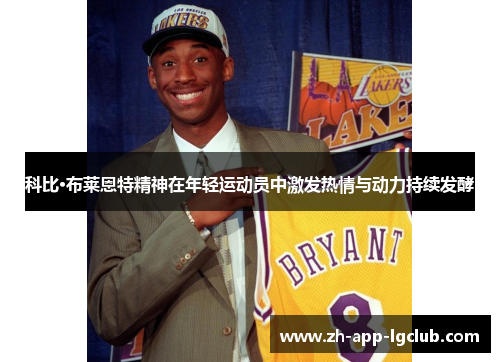 科比·布莱恩特精神在年轻运动员中激发热情与动力持续发酵