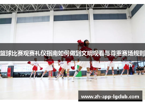 篮球比赛观赛礼仪指南如何做到文明观看与尊重赛场规则 篮球比赛观赛礼仪指南如何做到文明观看与尊重赛场规则