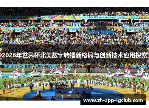 2026年世界杯北美数字转播新格局与创新技术应用探索 2026年世界杯北美数字转播新格局与创新技术应用探索