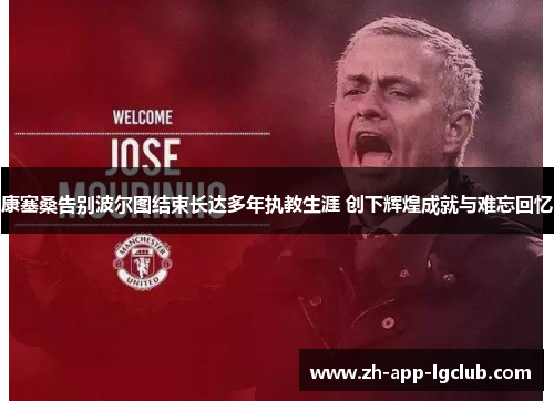 康塞桑告别波尔图结束长达多年执教生涯 创下辉煌成就与难忘回忆 康塞桑告别波尔图结束长达多年执教生涯 创下辉煌成就与难忘回忆