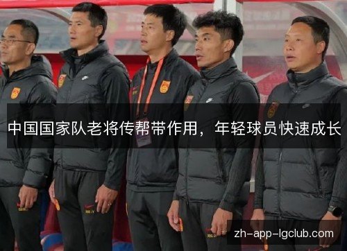 中国国家队老将传帮带作用，年轻球员快速成长