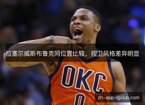 拉塞尔威斯布鲁克同位置比较,控卫风格差异明显 拉塞尔威斯布鲁克同位置比较,控卫风格差异明显